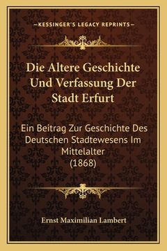 portada Die Altere Geschichte Und Verfassung Der Stadt Erfurt: Ein Beitrag Zur Geschichte Des Deutschen Stadtewesens Im Mittelalter (1868) (en Alemán)