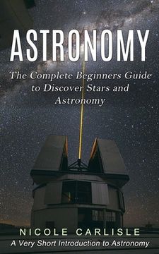 portada Astronomy: The Complete Beginners Guide to Discover Stars and Astronomy (A Very Short Introduction to Astronomy) (in English)