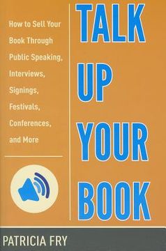 portada Talk Up Your Book: How to Sell Your Book Through Public Speaking, Interviews, Signings, Festivals, Conferences, and More (en Inglés)
