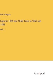 portada Egypt in 1855 and 1856; Tunis in 1857 and 1858: Vol. I (en Inglés)