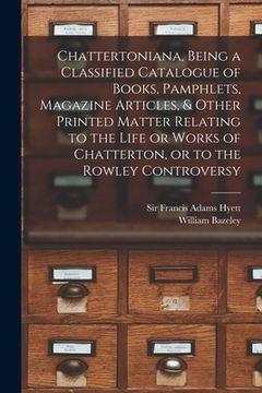 portada Chattertoniana, Being a Classified Catalogue of Books, Pamphlets, Magazine Articles, & Other Printed Matter Relating to the Life or Works of Chatterto