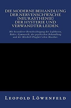 portada Die Moderne Behandlung der Nervenschwäche. Mit Besonderer Berücksichtigung der Luftkuren, Bäder, Gymnastik, der Psychischen Behandlung und der Mitchell-Playfair‘Schen Mastkur. (en Alemán)