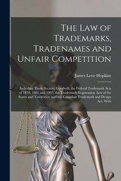 portada The law of Trademarks, Tradenames and Unfair Competition: Including Trade Secrets; Goodwill; the Federal Trademark Acts of 1870, 1881 and 1905; the Tr (en Inglés)