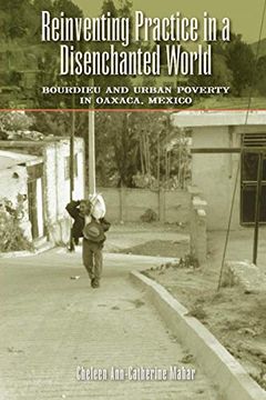 portada Reinventing Practice in a Disenchanted World: Bourdieu and Urban Poverty in Oaxaca, Mexico (en Inglés)
