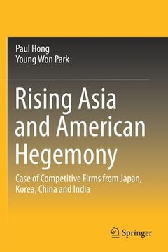 portada Rising Asia and American Hegemony: Case of Competitive Firms from Japan, Korea, China and India