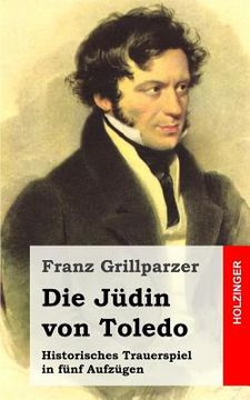 portada Die Jüdin von Toledo: Historisches Trauerspiel in fünf Aufzügen (en Alemán)