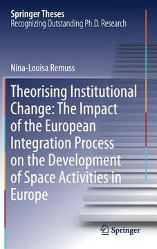 portada Theorising Institutional Change: The Impact of the European Integration Process on the Development of Space Activities in Europe (en Inglés)