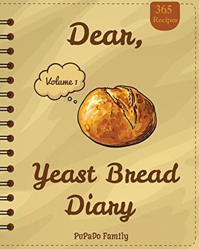 portada Dear, 365 Yeast Bread Diary: Make an Awesome Month With 365 Easy Yeast Bread Recipes! (Flat Bread Cookbook, no Knead Bread Cookbook, rye Bread Book, Sourdough Bread Cookbook) (en Inglés)