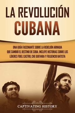 portada La Revolución Cubana: Una Guía Fascinante Sobre la Rebelión Armada que Cambió el Destino de Cuba. Incluye Historias Sobre los Líderes Fidel Castro, che Guevara y Fulgencio Batista