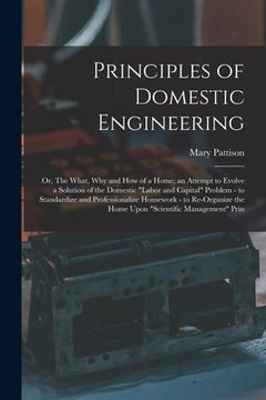 portada Principles of Domestic Engineering; or, The What, why and how of a Home; an Attempt to Evolve a Solution of the Domestic "labor and Capital" Problem - (en Inglés)