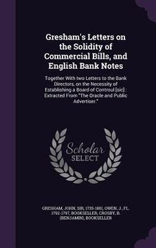portada Gresham's Letters on the Solidity of Commercial Bills, and English Bank Notes: Together With two Letters to the Bank Directors, on the Necessity of Es (in English)