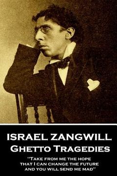 portada Israel Zangwill - Ghetto Tragedies: 'Take from me the hope that I can change the future and you will send me mad'' (in English)