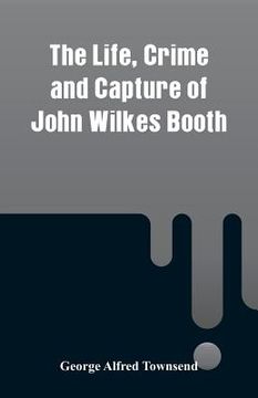 portada The Life, Crime and Capture of John Wilkes Booth (en Inglés)