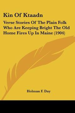 portada kin of ktaadn: verse stories of the plain folk who are keeping bright the old home fires up in maine (1904)