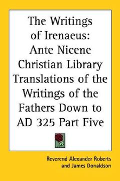 portada the writings of irenaeus: ante nicene christian library translations of the writings of the fathers down to ad 325 part five (in English)