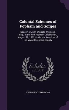 portada Colonial Schemes of Popham and Gorges: Speech of John Wingate Thornton, Esq., at the Fort Popham Celebration, August 29, 1862, Under the Auspices of t