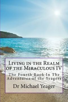 portada Living in the Realm of the Miraculous IV: The Fourth Book In The Adventures of the Yeagers (in English)