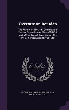 portada Overture on Reunion: The Reports of The Joint Committee of The two General Assemblies of 1866-7, and of The Special Committee of The (N. S.