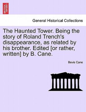 portada the haunted tower. being the story of roland trench's disappearance, as related by his brother. edited [or rather, written] by b. cane. (en Inglés)