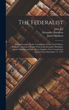 portada The Federalist: A Commentary On the Constitution of the United States, Being a Collection of Essays Written by Alexander Hamilton, Jam (in English)