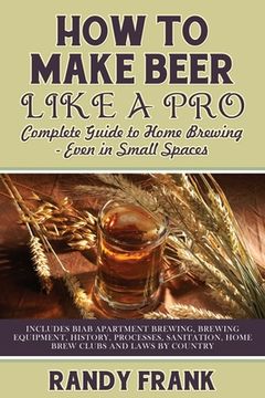 portada How to Make Beer Like a Pro: Complete Guide to Home Brewing - Even in Small Spaces (en Inglés)
