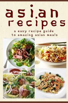 portada Asian Recipes: The Easy Recipe Guide To Amazing Asian Meals (en Inglés)