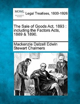 portada the sale of goods act, 1893: including the factors acts, 1889 & 1890. (en Inglés)