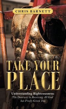 portada Take Your Place: Understanding Righteousness: the Doorway to Receiving All God Has Freely Given You (en Inglés)
