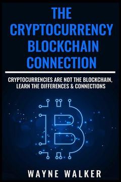 portada The Cryptocurrency - Blockchain Connection: Cryptocurrencies Are Not The Blockchain, Learn The Differences & Connections (en Inglés)