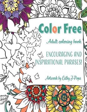 portada Color Free Adult Coloring Book: Encouraging and Inspirational Phrases!: Cathy J Pope Adult Coloring Books (en Inglés)