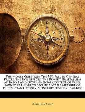 portada the money question: the 50% fall in general prices, the evil effects; the remedy, bimetallism at 16 to 1 and governmental control of paper (in English)