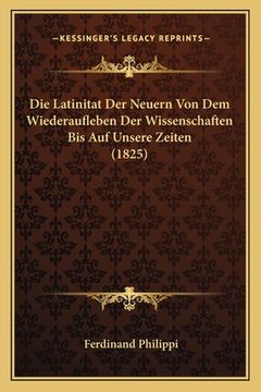 portada Die Latinitat Der Neuern Von Dem Wiederaufleben Der Wissenschaften Bis Auf Unsere Zeiten (1825) (en Alemán)