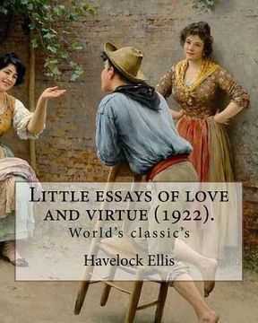 portada Little essays of love and virtue (1922). By: Havelock Ellis (World's classic's): Henry Havelock Ellis, known as Havelock Ellis (2 February 1859 - 8 Ju (in English)