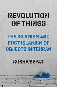 portada Revolution of Things: The Islamism and Post-Islamism of Objects in Tehran (Princeton Studies in Cultural Sociology, 22) 