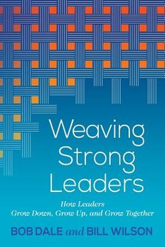 portada Weaving Strong Leaders: How Leaders Grow Down, Grow Up, and Grow Together (en Inglés)