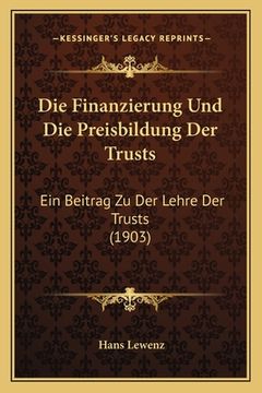 portada Die Finanzierung Und Die Preisbildung Der Trusts: Ein Beitrag Zu Der Lehre Der Trusts (1903) (in German)