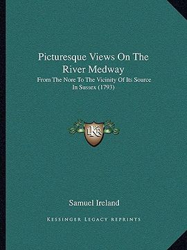 portada picturesque views on the river medway: from the nore to the vicinity of its source in sussex (1793) (en Inglés)