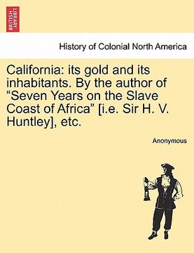 portada california: its gold and its inhabitants. by the author of "seven years on the slave coast of africa" [i.e. sir h. v. huntley], et (in English)