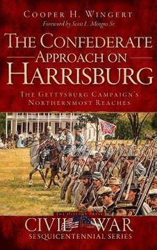 portada The Confederate Approach on Harrisburg: The Gettysburg Campaign's Northernmost Reaches