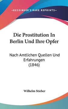 portada Die Prostitution In Berlin Und Ihre Opfer: Nach Amtlichen Quellen Und Erfahrungen (1846) (en Alemán)