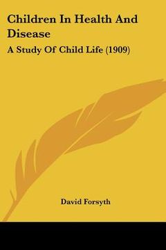 portada children in health and disease: a study of child life (1909) (en Inglés)