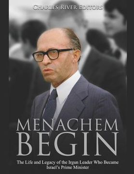 portada Menachem Begin: The Life and Legacy of the Irgun Leader Who Became Israel's Prime Minister (en Inglés)