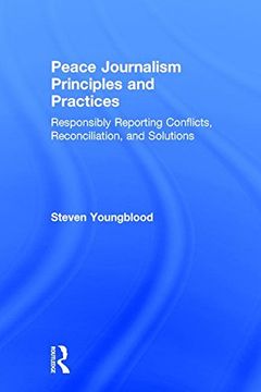 portada Peace Journalism Principles and Practices: Responsibly Reporting Conflicts, Reconciliation, and Solutions