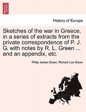 portada sketches of the war in greece, in a series of extracts from the private correspondence of p. j. g. with notes by r. l. green ... and an appendix, etc. (en Inglés)