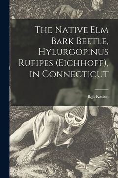 portada The Native Elm Bark Beetle, Hylurgopinus Rufipes (Eichhoff), in Connecticut (en Inglés)