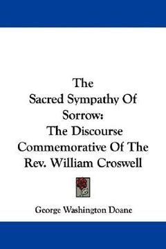 portada the sacred sympathy of sorrow: the discourse commemorative of the rev. william croswell (in English)