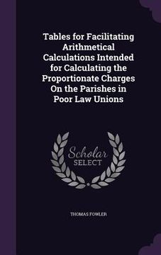 portada Tables for Facilitating Arithmetical Calculations Intended for Calculating the Proportionate Charges On the Parishes in Poor Law Unions (en Inglés)