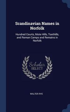 portada Scandinavian Names in Norfolk: Hundred Courts, Mote Hills, Toothills, and Roman Camps and Remains in Norfolk (en Inglés)