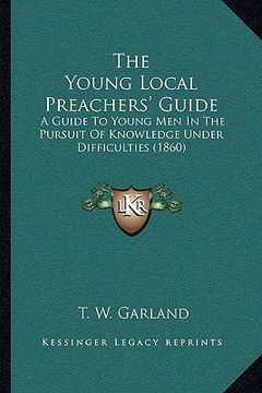 portada the young local preachers' guide: a guide to young men in the pursuit of knowledge under difficulties (1860) (en Inglés)