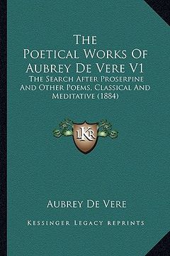 portada the poetical works of aubrey de vere v1: the search after proserpine and other poems, classical and meditative (1884)